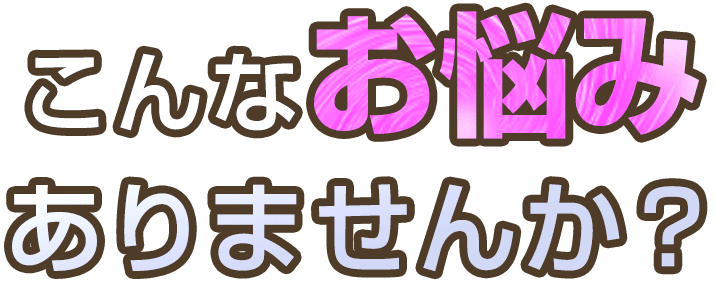 こんなお悩みありませんか？